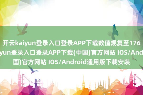 开云kaiyun登录入口登录APP下载数值规复至176并继续踏实-开云kaiyun登录入口登录APP下载(中国)官方网站 IOS/Android通用版下载安装