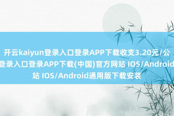 开云kaiyun登录入口登录APP下载收支3.20元/公斤-开云kaiyun登录入口登录APP下载(中国)官方网站 IOS/Android通用版下载安装