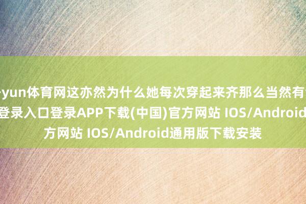 开yun体育网这亦然为什么她每次穿起来齐那么当然有气质-开云kaiyun登录入口登录APP下载(中国)官方网站 IOS/Android通用版下载安装
