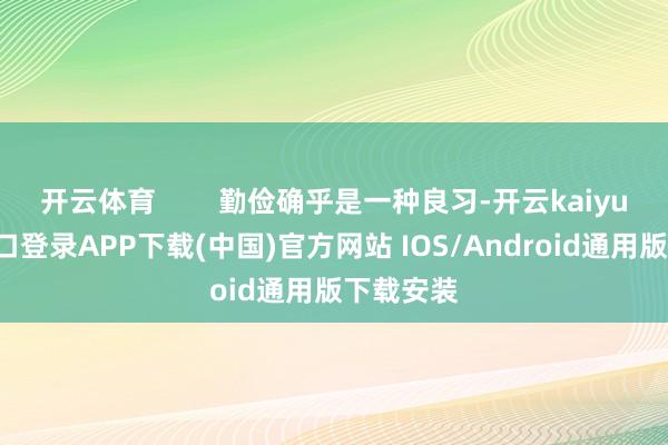 开云体育        勤俭确乎是一种良习-开云kaiyun登录入口登录APP下载(中国)官方网站 IOS/Android通用版下载安装
