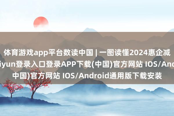 体育游戏app平台数读中国 | 一图读懂2024惠企减负“收获单”-开云kaiyun登录入口登录APP下载(中国)官方网站 IOS/Android通用版下载安装