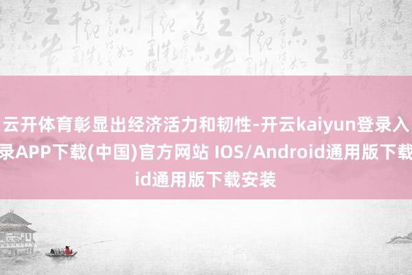 云开体育彰显出经济活力和韧性-开云kaiyun登录入口登录APP下载(中国)官方网站 IOS/Android通用版下载安装