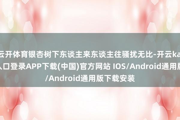 云开体育银杏树下东谈主来东谈主往骚扰无比-开云kaiyun登录入口登录APP下载(中国)官方网站 IOS/Android通用版下载安装
