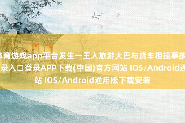 体育游戏app平台发生一王人旅游大巴与货车相撞事故-开云kaiyun登录入口登录APP下载(中国)官方网站 IOS/Android通用版下载安装