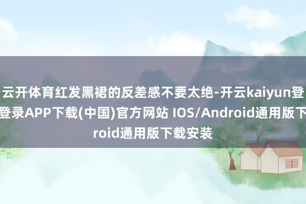 云开体育红发黑裙的反差感不要太绝-开云kaiyun登录入口登录APP下载(中国)官方网站 IOS/Android通用版下载安装
