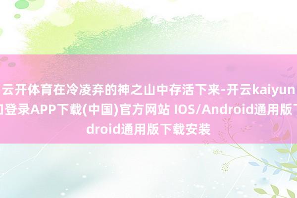 云开体育在冷凌弃的神之山中存活下来-开云kaiyun登录入口登录APP下载(中国)官方网站 IOS/Android通用版下载安装