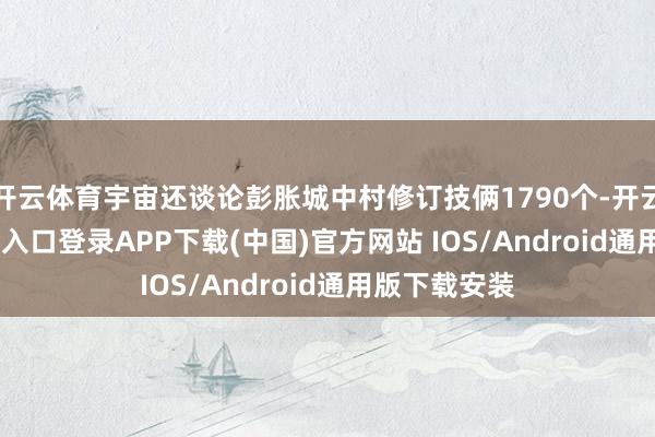 开云体育宇宙还谈论彭胀城中村修订技俩1790个-开云kaiyun登录入口登录APP下载(中国)官方网站 IOS/Android通用版下载安装