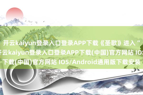 开云kaiyun登录入口登录APP下载《圣歌》进入“保管性运营”现象-开云kaiyun登录入口登录APP下载(中国)官方网站 IOS/Android通用版下载安装