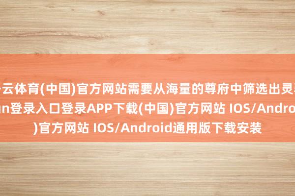 开云体育(中国)官方网站需要从海量的尊府中筛选出灵验的本色-开云kaiyun登录入口登录APP下载(中国)官方网站 IOS/Android通用版下载安装