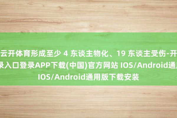 云开体育形成至少 4 东谈主物化、19 东谈主受伤-开云kaiyun登录入口登录APP下载(中国)官方网站 IOS/Android通用版下载安装