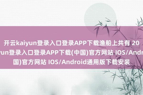 开云kaiyun登录入口登录APP下载渔船上共有 20 东说念主-开云kaiyun登录入口登录APP下载(中国)官方网站 IOS/Android通用版下载安装
