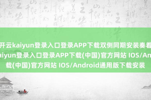 开云kaiyun登录入口登录APP下载双侧同期安装奏着力为 90.2%-开云kaiyun登录入口登录APP下载(中国)官方网站 IOS/Android通用版下载安装