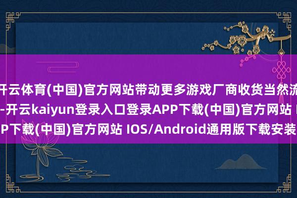 开云体育(中国)官方网站带动更多游戏厂商收货当然流量获客的增长契机-开云kaiyun登录入口登录APP下载(中国)官方网站 IOS/Android通用版下载安装