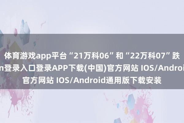体育游戏app平台“21万科06”和“22万科07”跌超3%-开云kaiyun登录入口登录APP下载(中国)官方网站 IOS/Android通用版下载安装