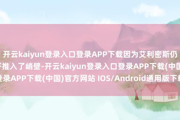 开云kaiyun登录入口登录APP下载因为艾利密斯仍是的恶行曾把她和孩子推入了峭壁-开云kaiyun登录入口登录APP下载(中国)官方网站 IOS/Android通用版下载安装