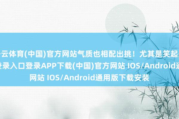 开云体育(中国)官方网站气质也相配出挑!尤其是笑起来-开云kaiyun登录入口登录APP下载(中国)官方网站 IOS/Android通用版下载安装