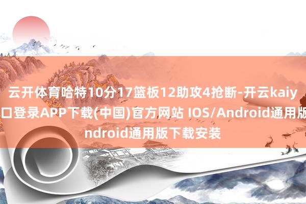 云开体育哈特10分17篮板12助攻4抢断-开云kaiyun登录入口登录APP下载(中国)官方网站 IOS/Android通用版下载安装