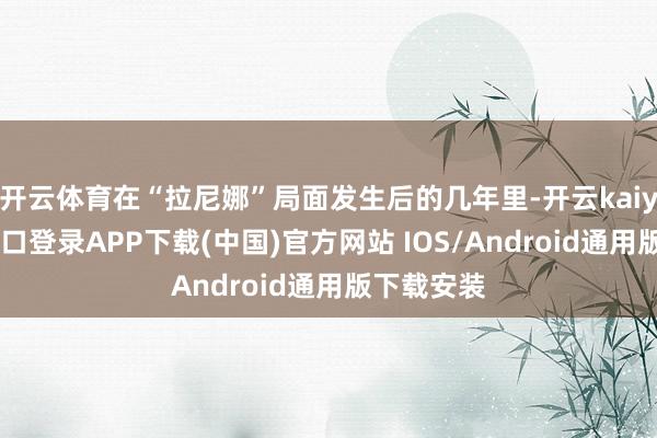 开云体育在“拉尼娜”局面发生后的几年里-开云kaiyun登录入口登录APP下载(中国)官方网站 IOS/Android通用版下载安装