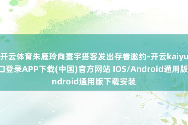 开云体育朱雁玲向寰宇搭客发出存眷邀约-开云kaiyun登录入口登录APP下载(中国)官方网站 IOS/Android通用版下载安装