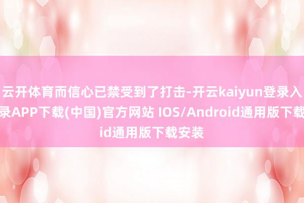云开体育而信心已禁受到了打击-开云kaiyun登录入口登录APP下载(中国)官方网站 IOS/Android通用版下载安装