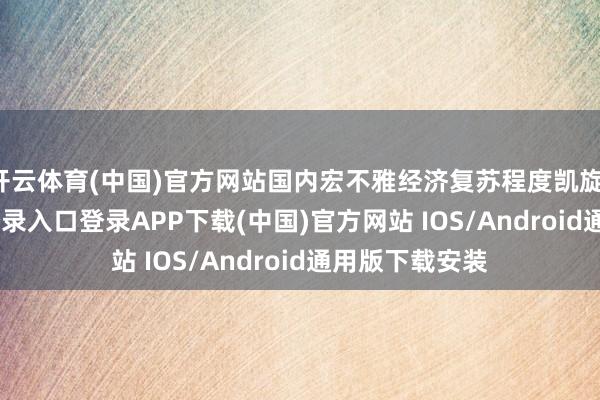 开云体育(中国)官方网站国内宏不雅经济复苏程度凯旋-开云kaiyun登录入口登录APP下载(中国)官方网站 IOS/Android通用版下载安装