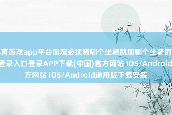 体育游戏app平台而况必须骑哪个坐骑就加哪个坐骑的属性-开云kaiyun登录入口登录APP下载(中国)官方网站 IOS/Android通用版下载安装