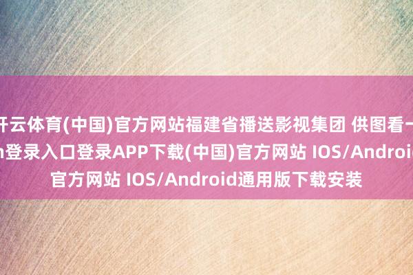 开云体育(中国)官方网站福建省播送影视集团 供图看一场球-开云kaiyun登录入口登录APP下载(中国)官方网站 IOS/Android通用版下载安装