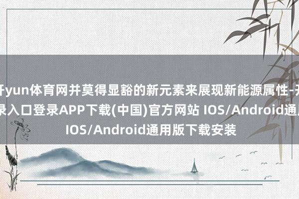 开yun体育网并莫得显豁的新元素来展现新能源属性-开云kaiyun登录入口登录APP下载(中国)官方网站 IOS/Android通用版下载安装