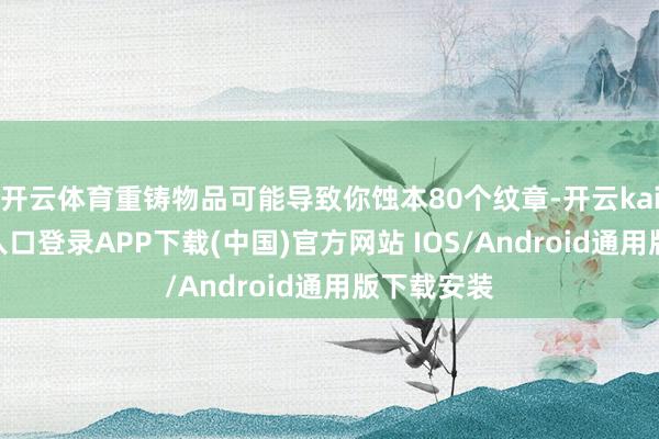 开云体育重铸物品可能导致你蚀本80个纹章-开云kaiyun登录入口登录APP下载(中国)官方网站 IOS/Android通用版下载安装