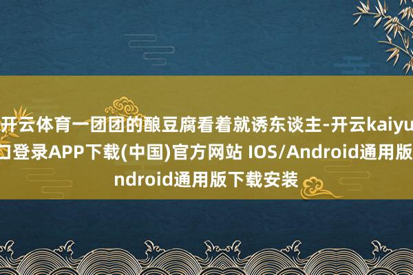 开云体育一团团的酿豆腐看着就诱东谈主-开云kaiyun登录入口登录APP下载(中国)官方网站 IOS/Android通用版下载安装