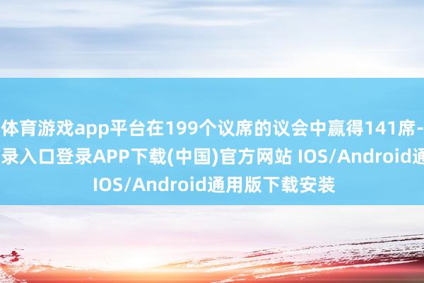 体育游戏app平台在199个议席的议会中赢得141席-开云kaiyun登录入口登录APP下载(中国)官方网站 IOS/Android通用版下载安装