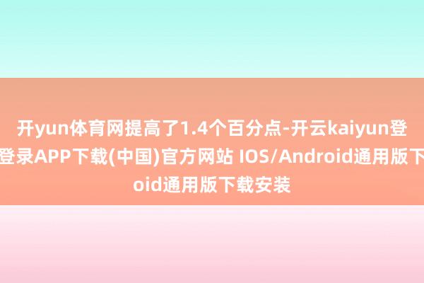 开yun体育网提高了1.4个百分点-开云kaiyun登录入口登录APP下载(中国)官方网站 IOS/Android通用版下载安装