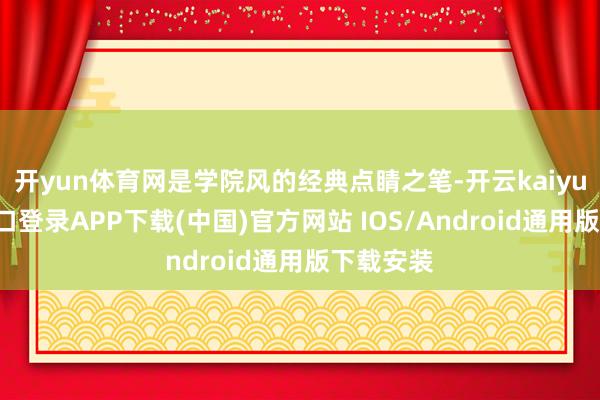 开yun体育网是学院风的经典点睛之笔-开云kaiyun登录入口登录APP下载(中国)官方网站 IOS/Android通用版下载安装