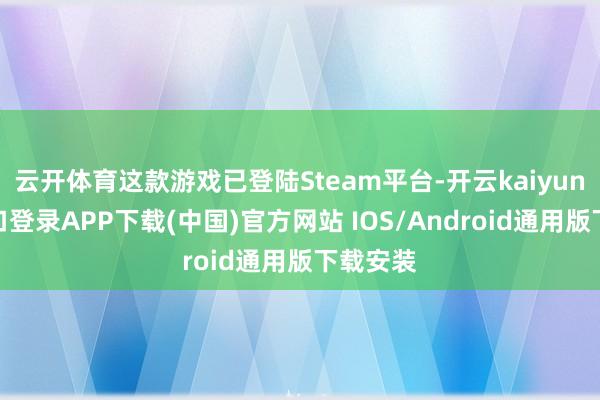 云开体育这款游戏已登陆Steam平台-开云kaiyun登录入口登录APP下载(中国)官方网站 IOS/Android通用版下载安装