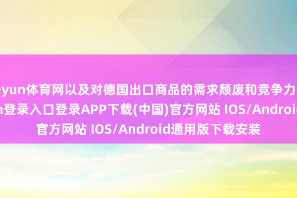 开yun体育网以及对德国出口商品的需求颓废和竞争力的下跌-开云kaiyun登录入口登录APP下载(中国)官方网站 IOS/Android通用版下载安装