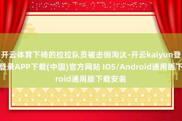 开云体育下椅的拉拉队员被击倒淘汰-开云kaiyun登录入口登录APP下载(中国)官方网站 IOS/Android通用版下载安装