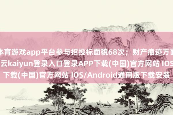 体育游戏app平台参与招投标面貌68次；财产痕迹方面有商标信息12条-开云kaiyun登录入口登录APP下载(中国)官方网站 IOS/Android通用版下载安装