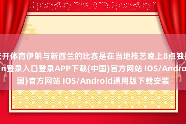 云开体育伊朗与新西兰的比赛是在当地技艺晚上8点独揽收尾的-开云kaiyun登录入口登录APP下载(中国)官方网站 IOS/Android通用版下载安装