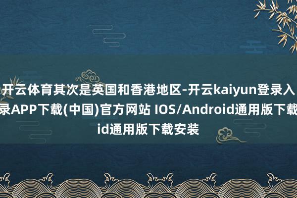 开云体育其次是英国和香港地区-开云kaiyun登录入口登录APP下载(中国)官方网站 IOS/Android通用版下载安装