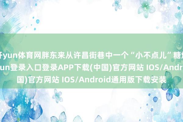 开yun体育网胖东来从许昌街巷中一个“小不点儿”糖烟旅馆起步-开云kaiyun登录入口登录APP下载(中国)官方网站 IOS/Android通用版下载安装