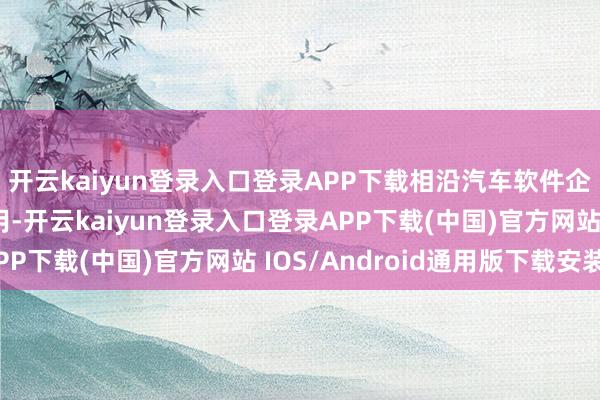 开云kaiyun登录入口登录APP下载相沿汽车软件企业围绕“车+X”运用-开云kaiyun登录入口登录APP下载(中国)官方网站 IOS/Android通用版下载安装