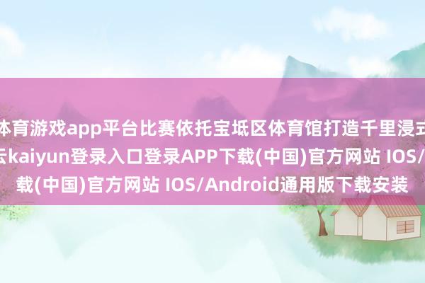体育游戏app平台比赛依托宝坻区体育馆打造千里浸式电竞体验场景-开云kaiyun登录入口登录APP下载(中国)官方网站 IOS/Android通用版下载安装
