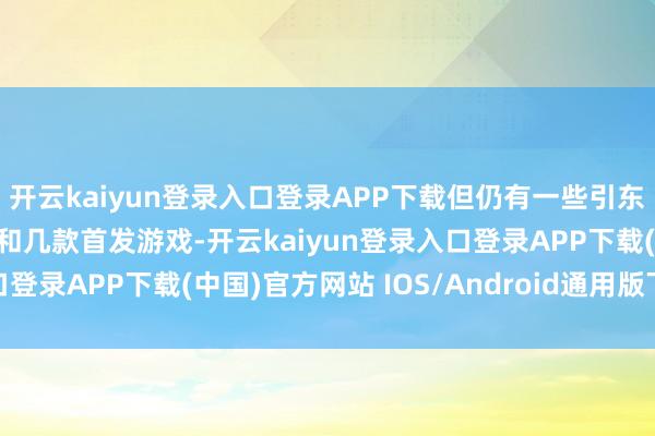 开云kaiyun登录入口登录APP下载但仍有一些引东谈主注策划新入库作品和几款首发游戏-开云kaiyun登录入口登录APP下载(中国)官方网站 IOS/Android通用版下载安装