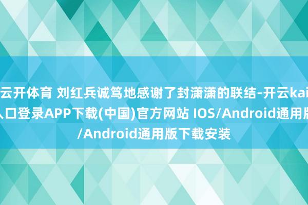 云开体育 刘红兵诚笃地感谢了封潇潇的联结-开云kaiyun登录入口登录APP下载(中国)官方网站 IOS/Android通用版下载安装