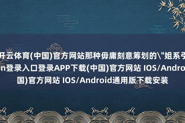 开云体育(中国)官方网站那种毋庸刻意筹划的