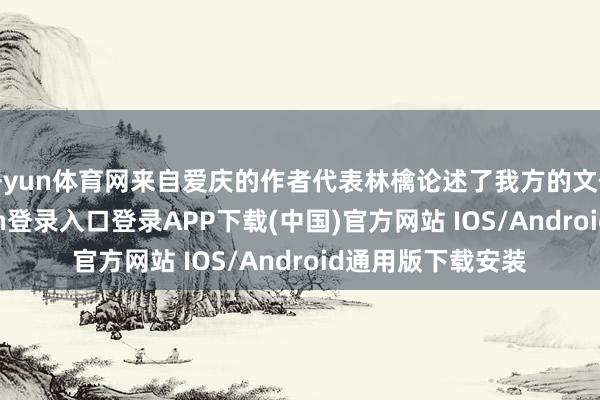 开yun体育网来自爱庆的作者代表林檎论述了我方的文体情缘-开云kaiyun登录入口登录APP下载(中国)官方网站 IOS/Android通用版下载安装