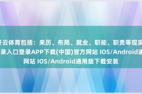 开云体育包括：来历、布局、就业、职能、职责等现实-开云kaiyun登录入口登录APP下载(中国)官方网站 IOS/Android通用版下载安装
