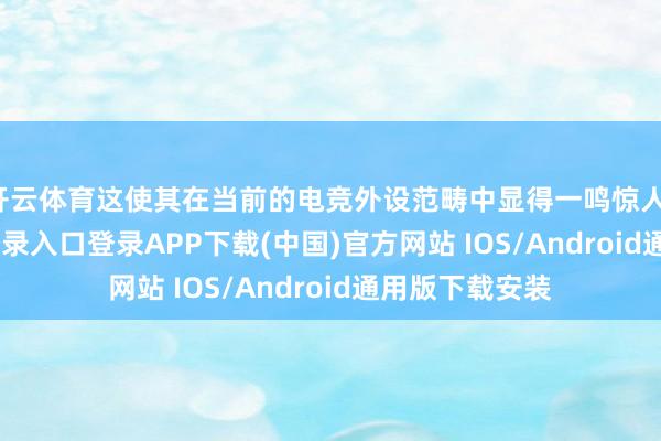 开云体育这使其在当前的电竞外设范畴中显得一鸣惊人-开云kaiyun登录入口登录APP下载(中国)官方网站 IOS/Android通用版下载安装