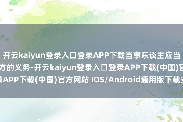 开云kaiyun登录入口登录APP下载当事东谈主应当按照商定全面扩充我方的义务-开云kaiyun登录入口登录APP下载(中国)官方网站 IOS/Android通用版下载安装