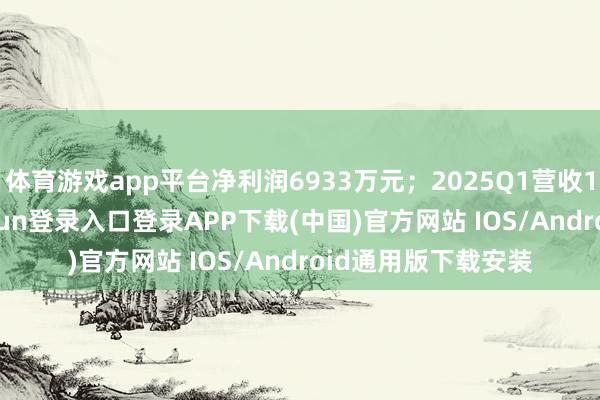 体育游戏app平台净利润6933万元；2025Q1营收1.40亿元-开云kaiyun登录入口登录APP下载(中国)官方网站 IOS/Android通用版下载安装